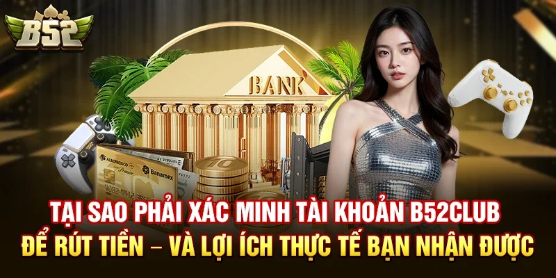 Các bước xác minh tài khoản b52club để rút tiền nhanh nhất